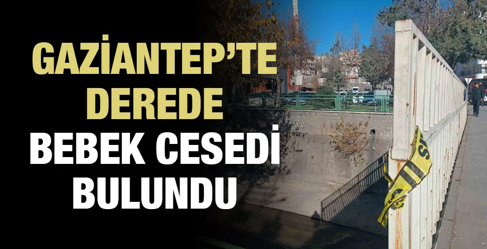 Gaziantep’te derede bebek cesedi bulundu