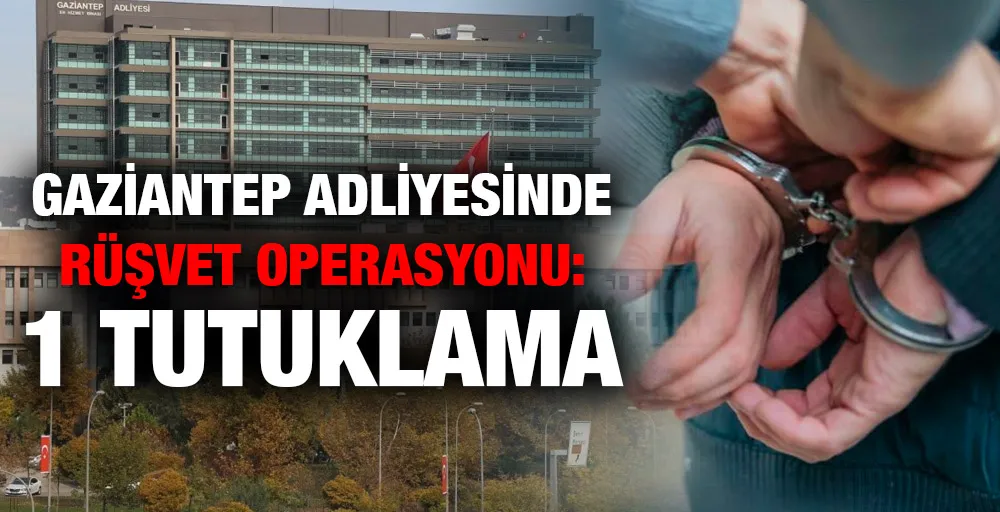Gaziantep Adliyesinde rüşvet operasyonu: 1 tutuklama