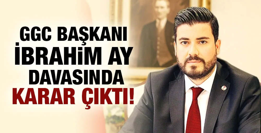 GGC Başkanı İbrahim Ay davasında karar açıklandı!