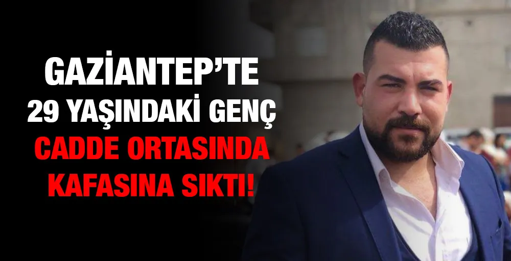 Gaziantep’te 29 Yaşındaki genç cadde ortasında kafasına sıktı!