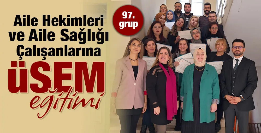 97. GRUP AİLE HEKİMLERİ VE AİLE SAĞLIĞI ÇALIŞANLARINA ÜSEM EĞİTİMİ 