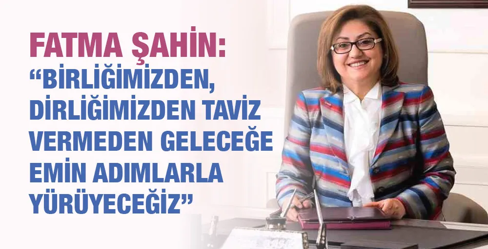 Şahin: “Birliğimizden, dirliğimizden taviz vermeden geleceğe emin adımlarla yürüyeceğiz”