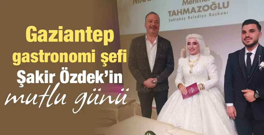 Gaziantep gastronomi şefi Şakir Özdek’in mutlu günü