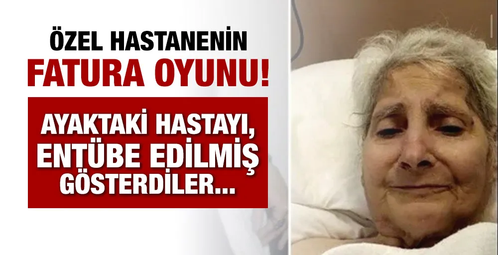 Özel hastanenin fatura oyunu! Ayaktaki hastayı, entübe edilmiş gösterip fazla para aldılar.