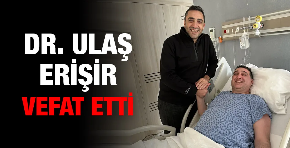 Dr. Ulaş Erişir vefat etti