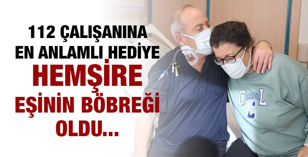 112 çalışanına en anlamlı hediye hemşire eşinin böbreği oldu