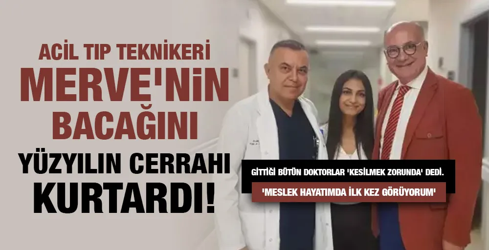 ATT Merve’nin bacağını yüzyılın cerrahı kurtardı!