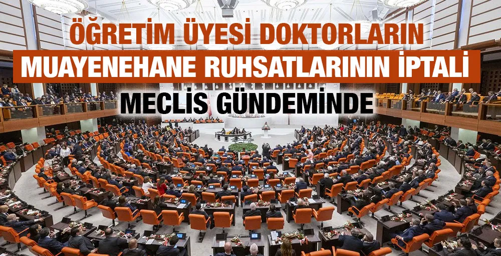 Öğretim üyesi doktorların muayenehane ruhsatlarının iptali Meclis gündeminde