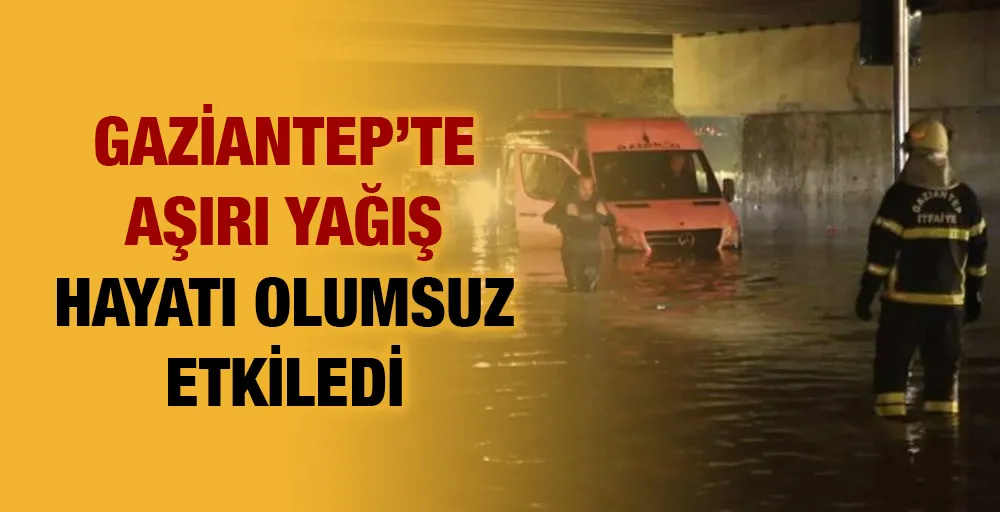 GAZİANTEP’TE AŞIRI YAĞIŞ HAYATI OLUMSUZ ETKİLEDİ