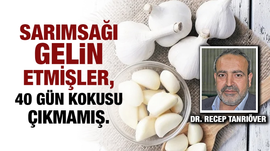 Sarımsağı gelin etmişler, 40 gün kokusu çıkmamış.