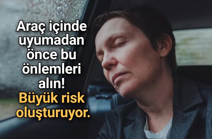 Araç içinde uyumadan önce bu önlemleri alın! Büyük risk oluşturuyor