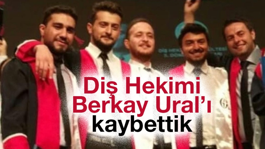 Diş Hekimi Berkay Ural’ı kaybettik 