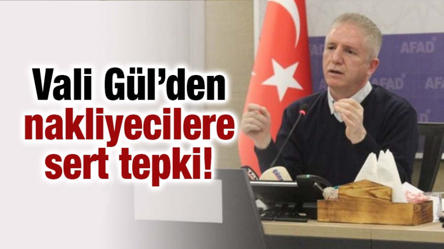 Vali Gül’den nakliyecilere sert tepki!