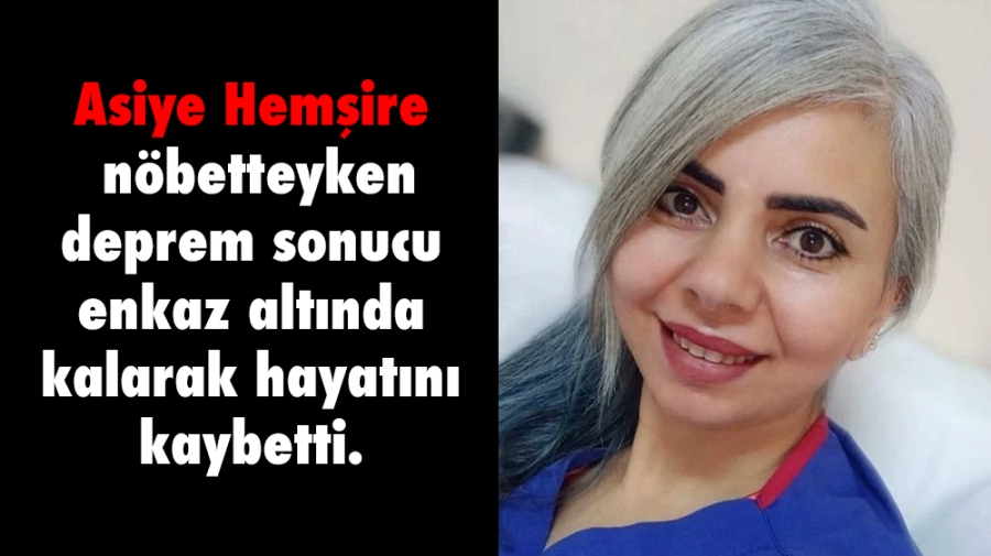 Asiye Hemşire nöbetteyken deprem sonucu enkaz altında kalarak hayatını kaybetti.