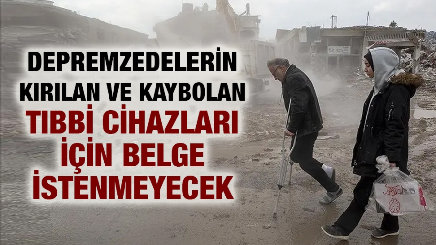 Depremzedelerin kırılan ve kaybolan tıbbi cihazları için belge istenmeyecek