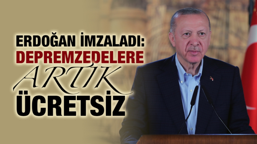 Erdoğan İmzaladı: Depremzedelere artık ücretsiz!