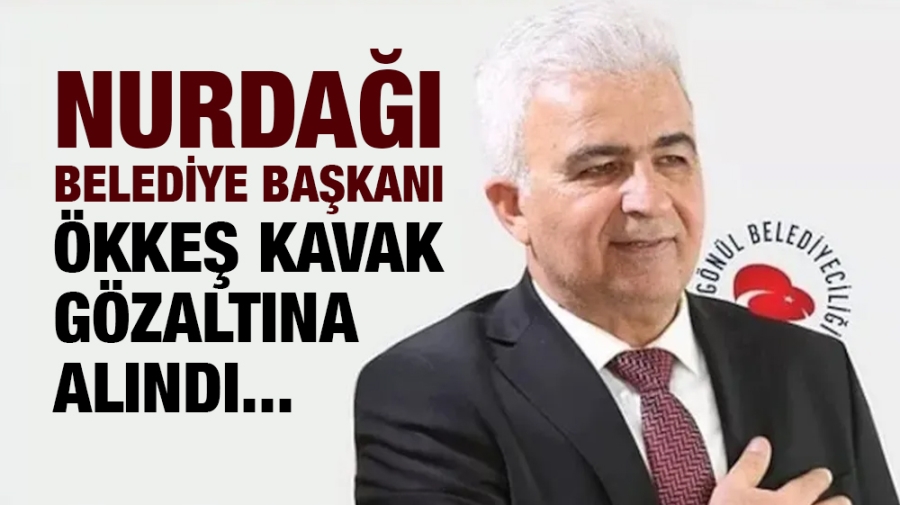 Nurdağı Belediye Başkanı Ökkeş Kavak gözaltına alındı