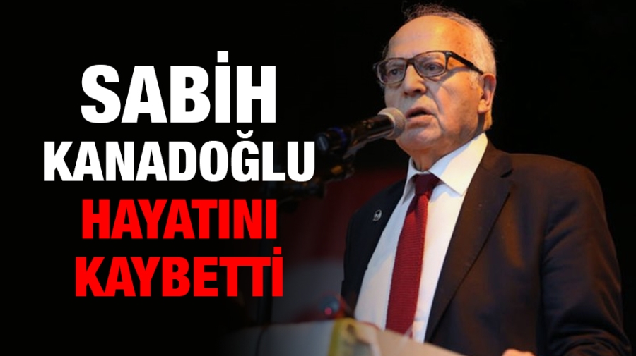 Sabih Kanadoğlu hayatını kaybetti