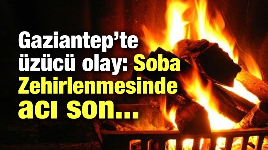 Gaziantep’te üzücü olay: Soba Zehirlenmesinde acı son... 