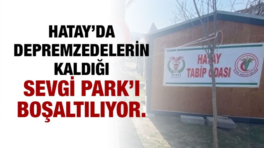 Hatay’da depremzedelerin kaldığı Sevgi Parkı boşaltılıyor.