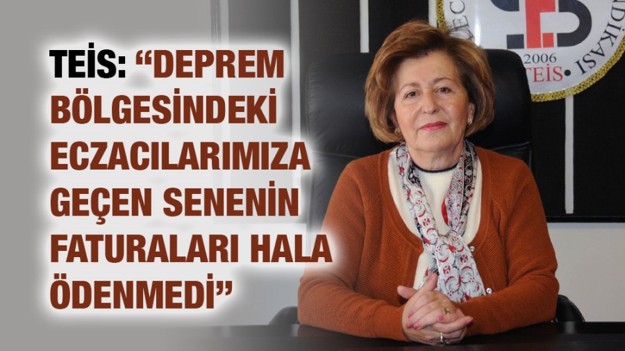 TEİS: “DEPREM BÖLGESİNDEKİ ECZACILARIMIZA GEÇEN SENENİN  FATURALARI HALA ÖDENMEDİ”