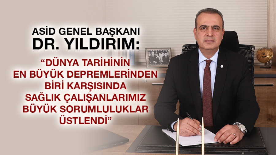 ASİD GENEL BAŞKANI DR. YILDIRIM: “DÜNYA TARİHİNİN EN BÜYÜK DEPREMLERİNDEN BİRİ KARŞISINDA SAĞLIK ÇALIŞANLARIMIZ BÜYÜK SORUMLULUKLAR ÜSTLENDİ”