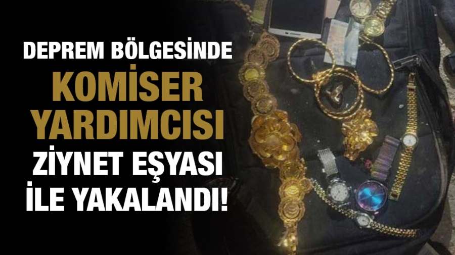 Deprem bölgesinde komiser yardımcısı ziynet eşyası ile yakalandı!