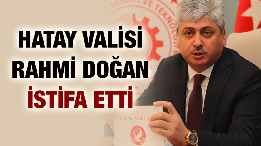 Hatay Valisi Rahmi Doğan İstifa Etti