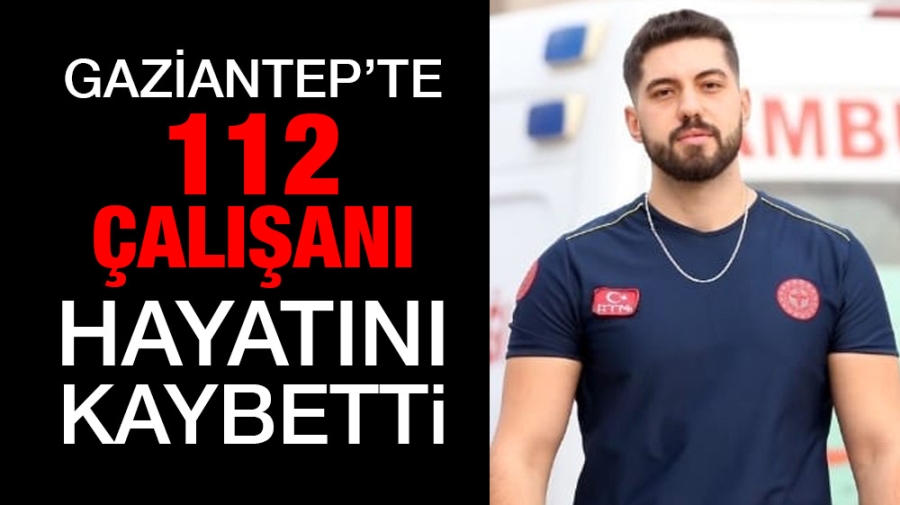 Gaziantep’te 112 Çalışanı Hayatını Kaybetti