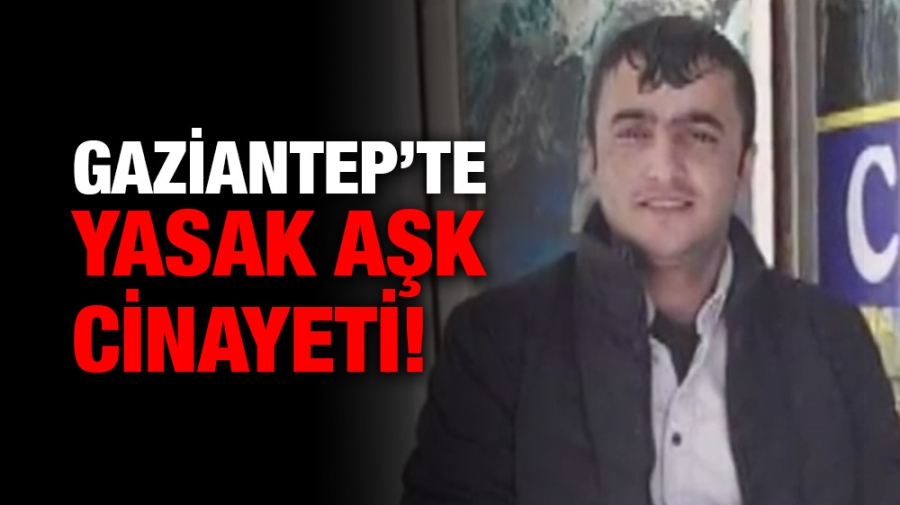 Gaziantep’te yasak aşk cinayeti!