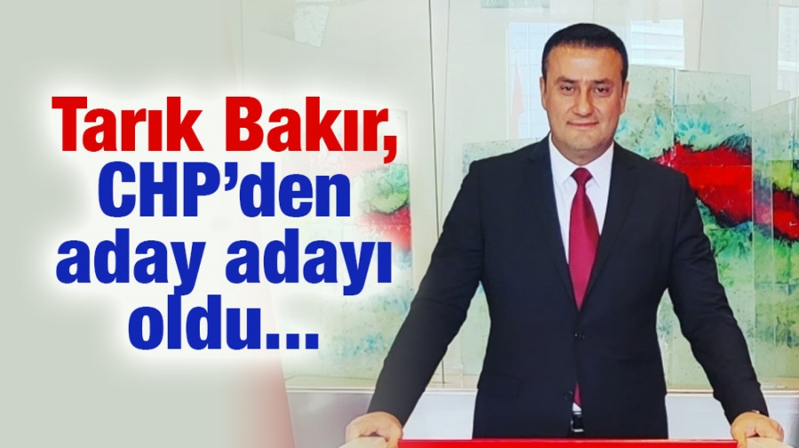 Tarık Bakır, CHP’den aday adayı oldu