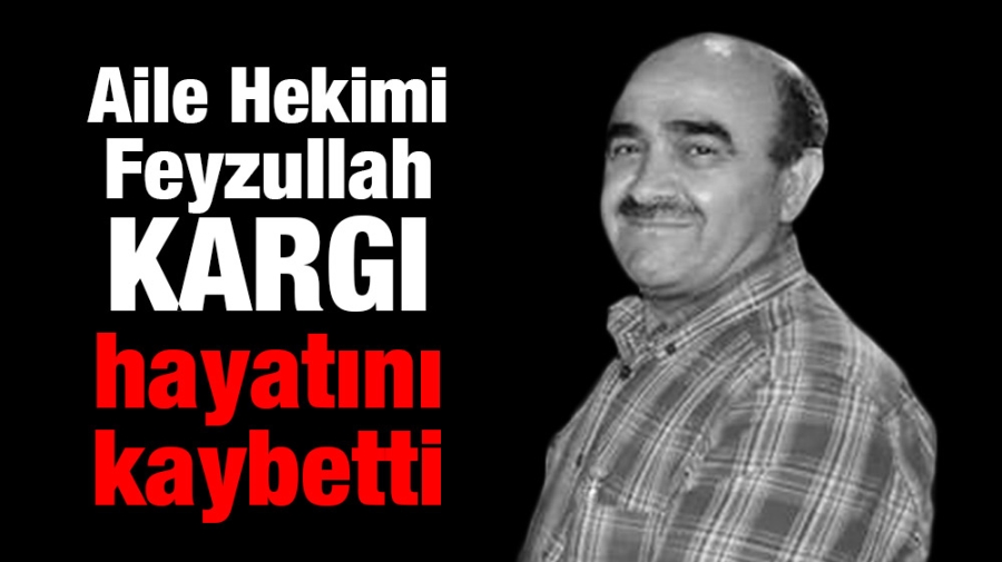 Aile Hekimi Feyzullah Kargı hayatını kaybetti.