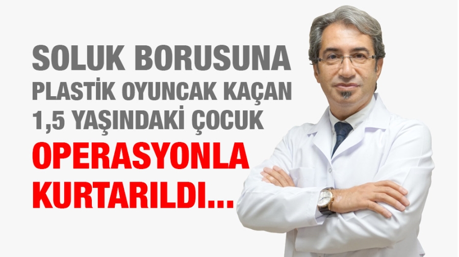 Soluk borusuna plastik oyuncak kaçan 1,5 yaşındaki çocuk operasyonla kurtarıldı