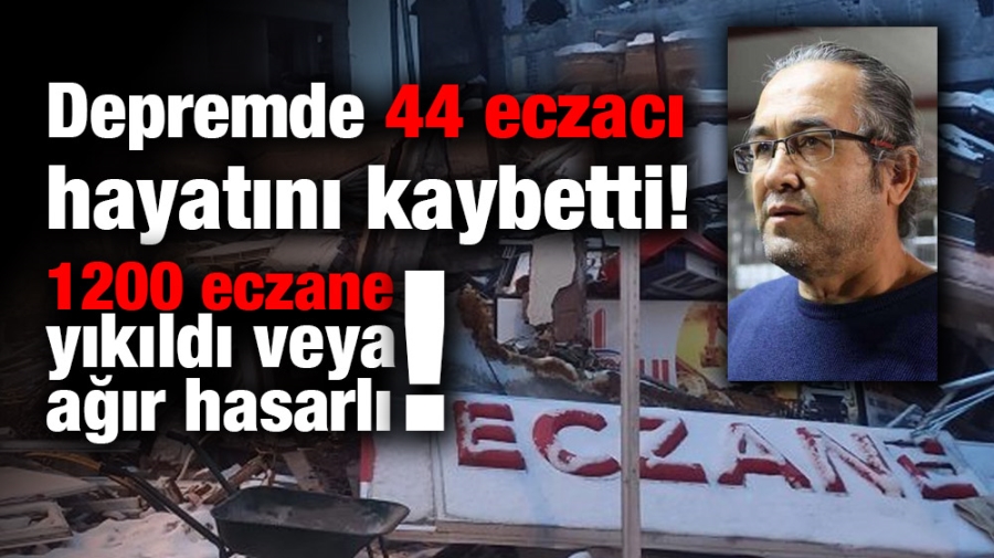 Depremde 44 eczacı hayatını kaybetti! 1200 eczane yıkıldı veya ağır hasarlı