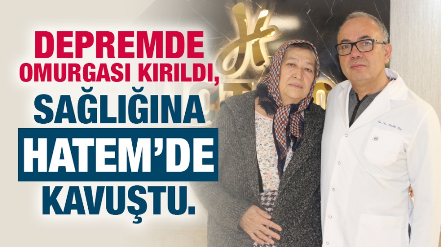 DEPREMDE OMURGASI KIRILDI, SAĞLIĞINA HATEM HASTANESİ’NDE KAVUŞTU