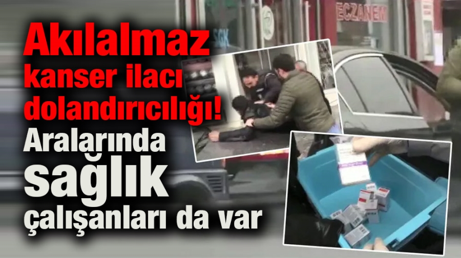 Akılalmaz kanser ilacı dolandırıcılığı! Aralarında sağlık çalışanları da var