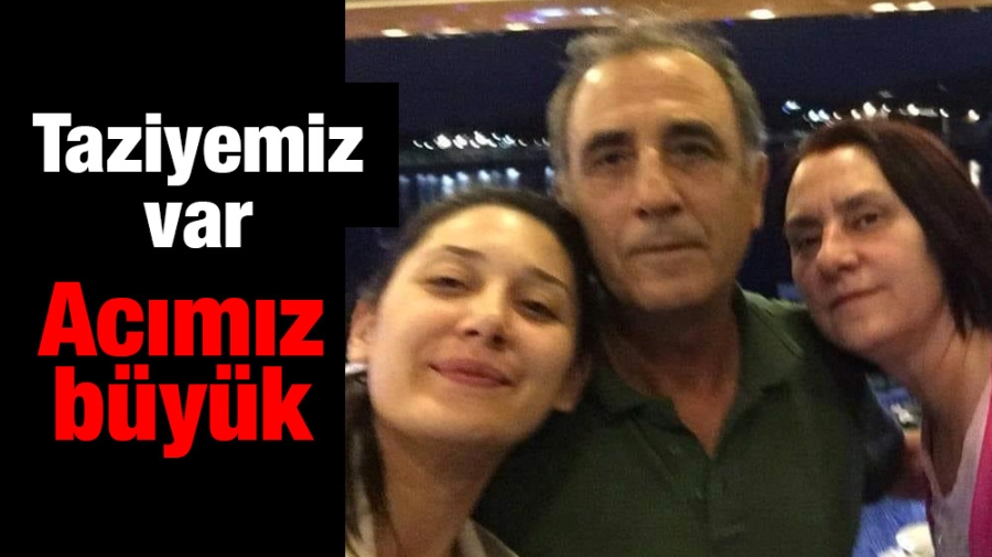 Taziyemiz var...Acımız büyük...