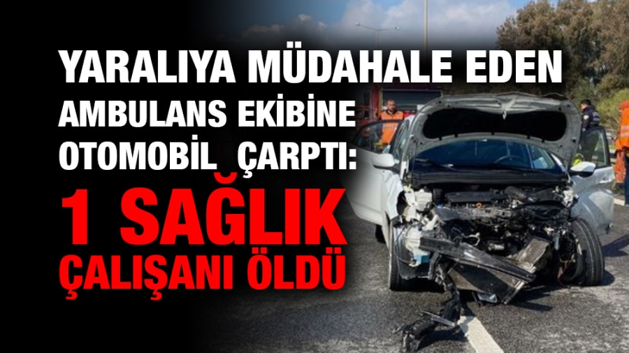 Yaralıya müdahale eden ambulans ekibine otomobil çarptı: 1 sağlık çalışanı öldü