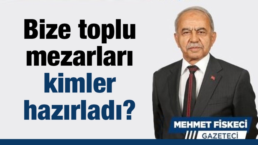 Bize toplu mezarları kimler hazırladı?