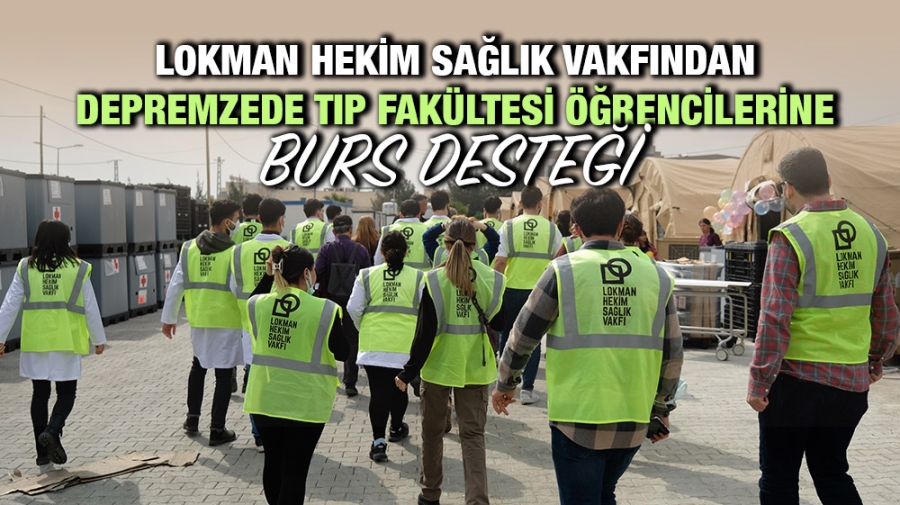 LOKMAN HEKİM SAĞLIK VAKFINDAN DEPREMZDE TIP FAKÜLTESİ ÖĞRENCİLERİNE BURS DESTEĞİ