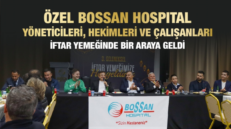 ÖZEL BOSSAN HOSPITAL YÖNETİCİLERİ, HEKİMLERİ VE ÇALIŞANLARI İFTAR YEMEĞİNDE BİR ARAYA GELDİ