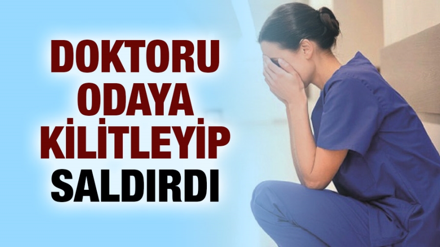 Doktoru odaya kilitleyip saldırdı!