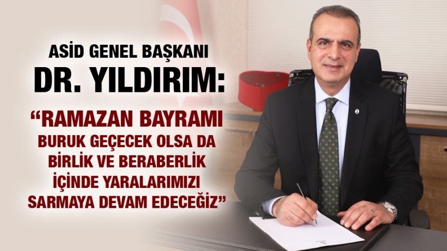 ASİD GENEL BAŞKANI DR. YILDIRIM: “RAMAZAN BAYRAMI BURUK GEÇECEK OLSA DA BİRLİK VE BERABERLİK İÇİNDE YARALARIMIZI SARMAYA DEVAM EDECEĞİZ”