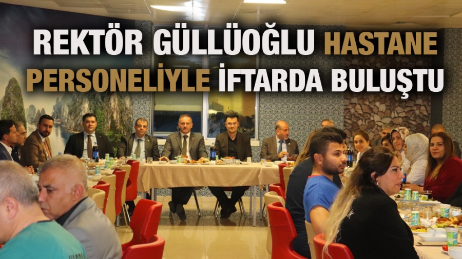 REKTÖR GÜLLÜOĞLU HASTANE PERSONELİYLE İFTARDA BULUŞTU