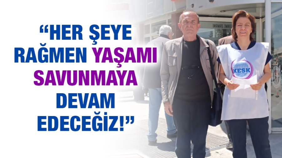 “Her şeye rağmen yaşamı savunmaya devam edeceğiz!”