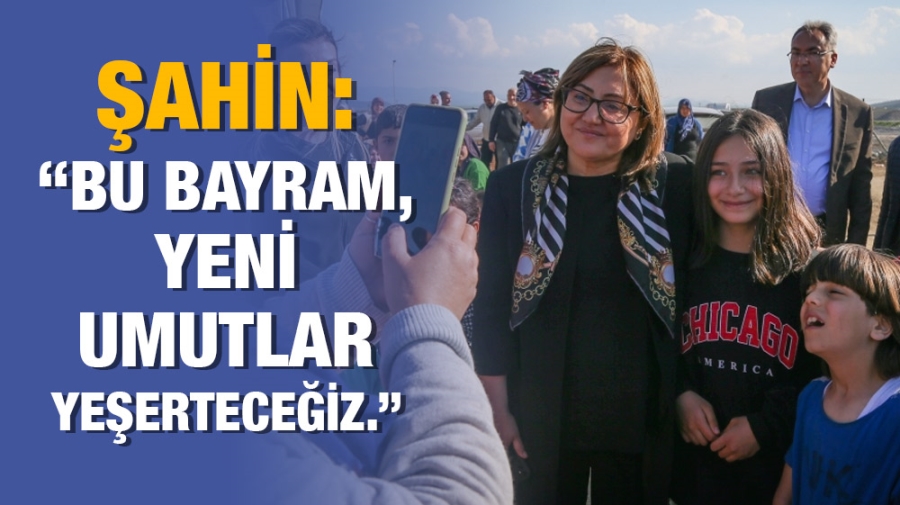 ŞAHİN: “BU BAYRAM, YENİ UMUTLAR YEŞERTECEĞİZ.”