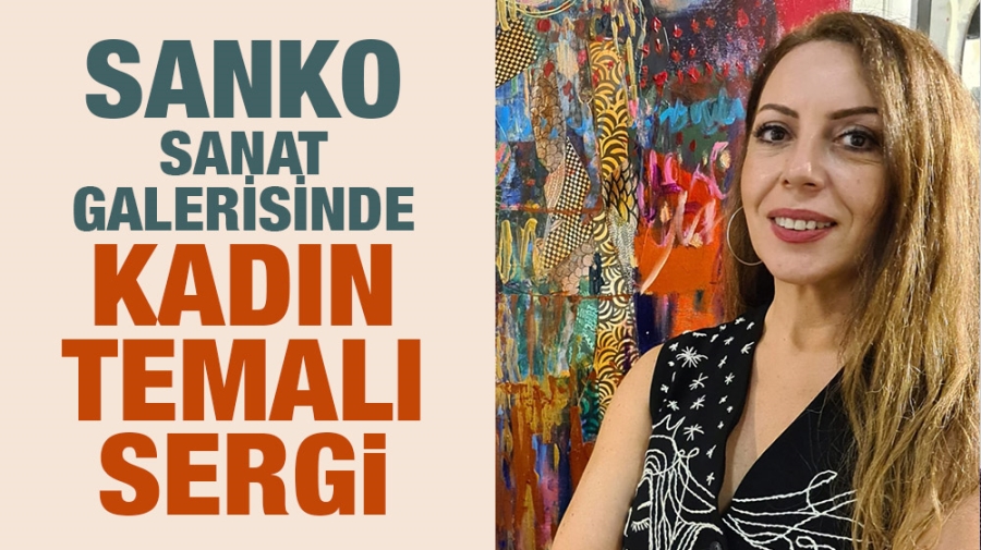 SANKO SANAT GALERİSİNDE KADIN TEMALI SERGİ