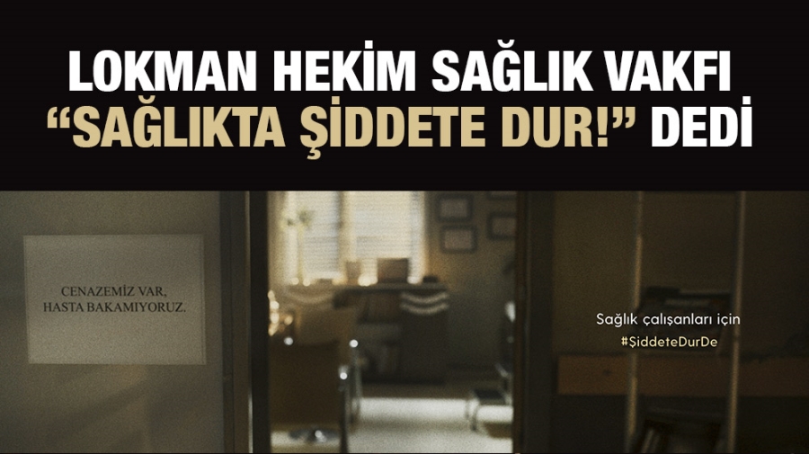 LOKMAN HEKİM SAĞLIK VAKFI   “SAĞLIKTA ŞİDDETE DUR!” DEDİ