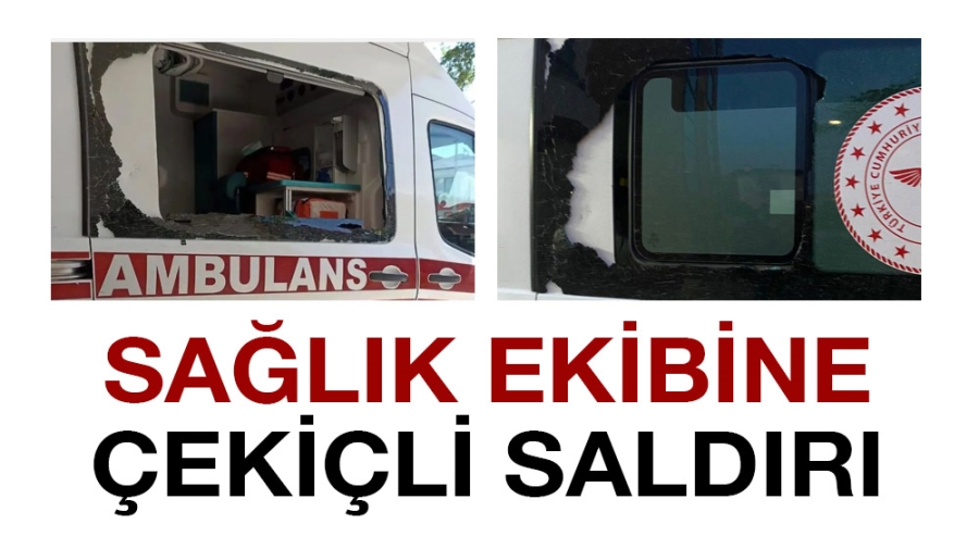 Sağlık ekibine çekiçli saldırı: Ambulansın camını kırdılar!