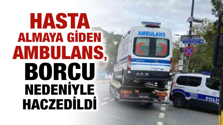 Hasta almaya giden ambulans, borcu nedeniyle haczedildi